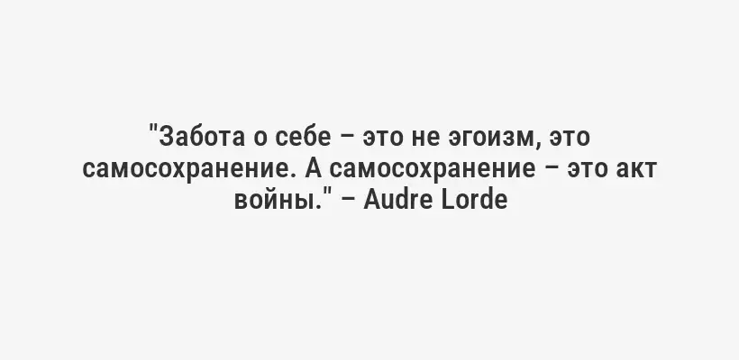 "Забота о себе – это не эгоизм, это самосохранение. А самосохранение – это акт войны." – Audre Lorde