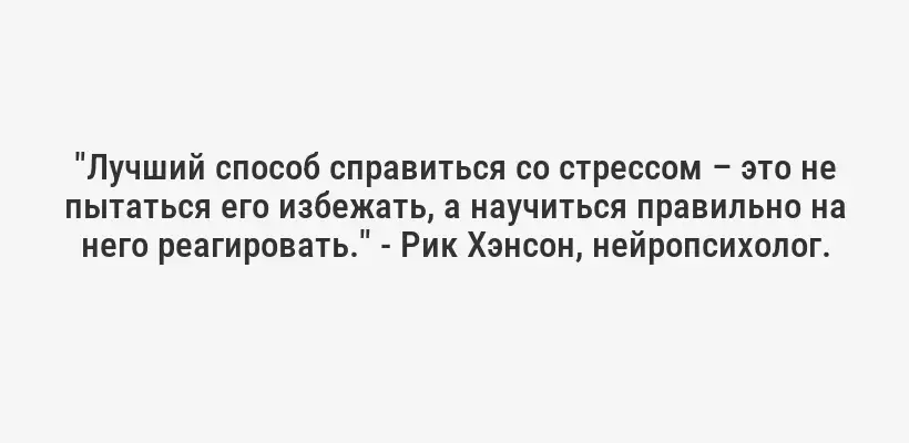 "Лучший способ справиться со стрессом – это не пытаться его избежать, а научиться правильно на него реагировать." - Рик Хэнсон, нейропсихолог.