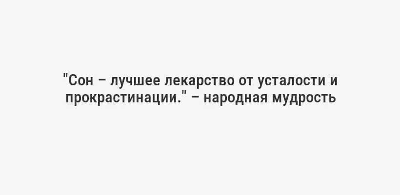 "Сон – лучшее лекарство от усталости и прокрастинации." – народная мудрость