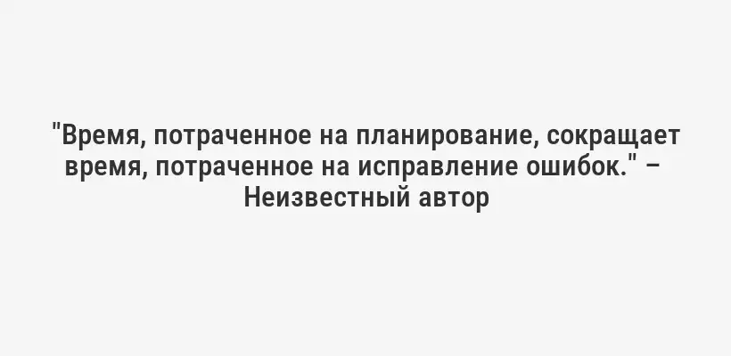 "Время, потраченное на планирование, сокращает время, потраченное на исправление ошибок." –  Неизвестный автор
