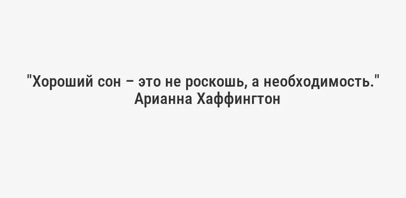 "Хороший сон – это не роскошь, а необходимость."
Арианна Хаффингтон