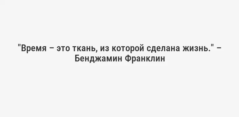 "Время – это ткань, из которой сделана жизнь." – Бенджамин Франклин