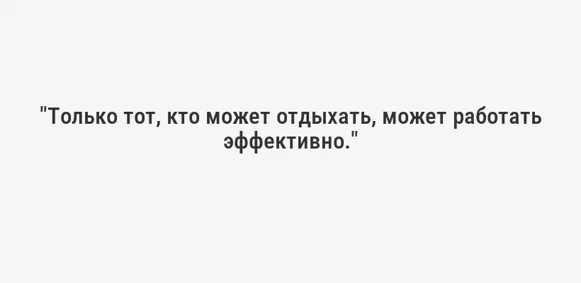"Только тот, кто может отдыхать, может работать эффективно."