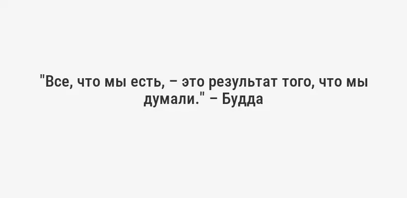 "Все, что мы есть, – это результат того, что мы думали." – Будда