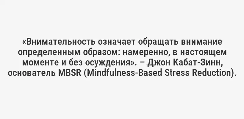 «Внимательность означает обращать внимание определенным образом: намеренно, в настоящем моменте и без осуждения». – Джон Кабат-Зинн, основатель MBSR (Mindfulness-Based Stress Reduction).