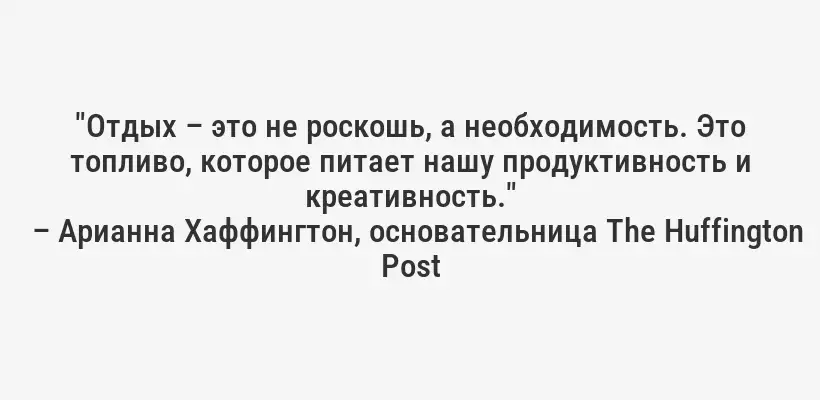 "Отдых – это не роскошь, а необходимость. Это топливо, которое питает нашу продуктивность и креативность."
– Арианна Хаффингтон, основательница The Huffington Post