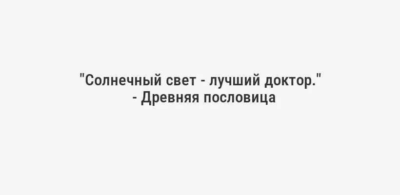 "Солнечный свет - лучший доктор."
- Древняя пословица