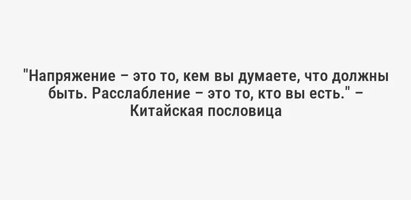"Напряжение – это то, кем вы думаете, что должны быть. Расслабление – это то, кто вы есть." – Китайская пословица