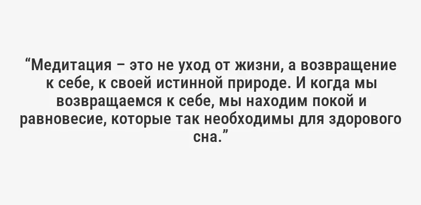 “Медитация – это не уход от жизни, а возвращение к себе, к своей истинной природе. И когда мы возвращаемся к себе, мы находим покой и равновесие, которые так необходимы для здорового сна.”