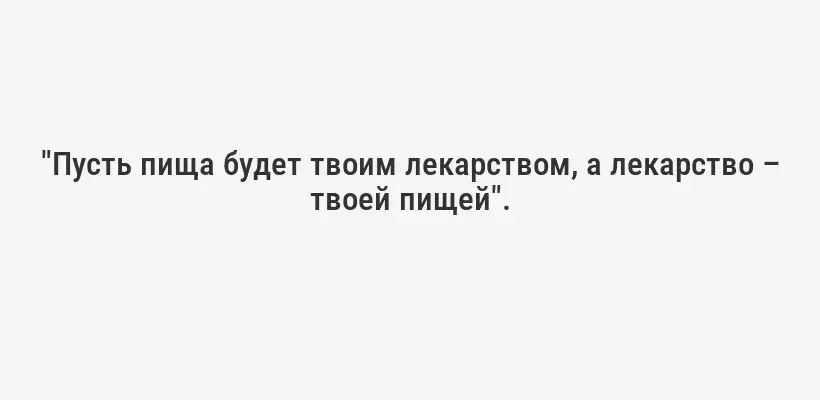 "Пусть пища будет твоим лекарством, а лекарство – твоей пищей".