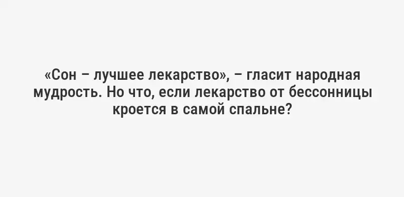 «Сон – лучшее лекарство», – гласит народная мудрость. Но что, если лекарство от бессонницы кроется в самой спальне?