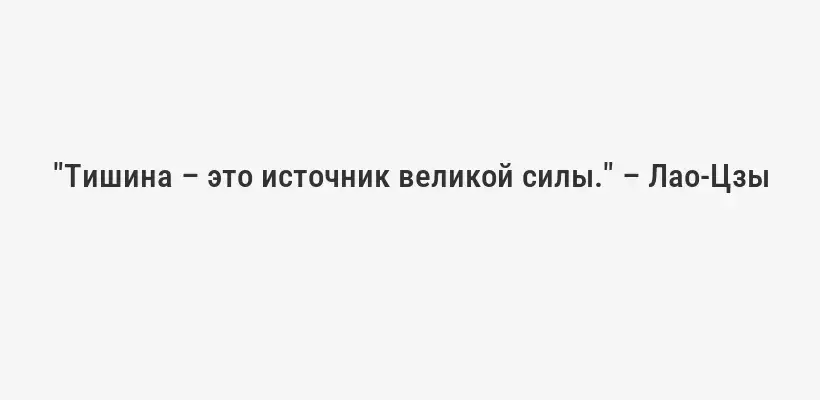 "Тишина – это источник великой силы." – Лао-Цзы