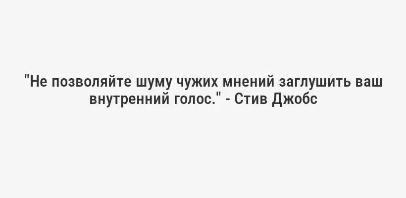 "Не позволяйте шуму чужих мнений заглушить ваш внутренний голос." - Стив Джобс
