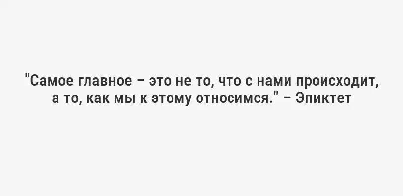 "Самое главное – это не то, что с нами происходит, а то, как мы к этому относимся." – Эпиктет