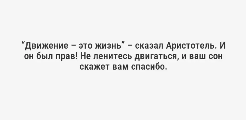 “Движение – это жизнь” – сказал Аристотель. И он был прав! Не ленитесь двигаться, и ваш сон скажет вам спасибо.