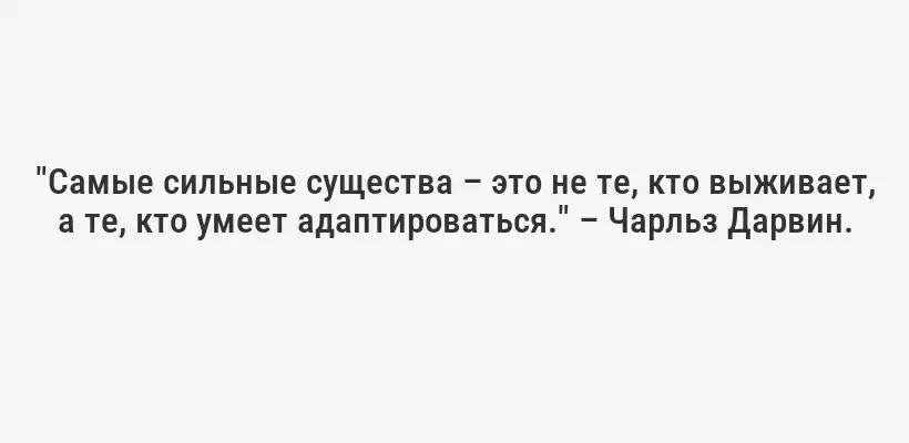 "Самые сильные существа – это не те, кто выживает, а те, кто умеет адаптироваться." – Чарльз Дарвин.