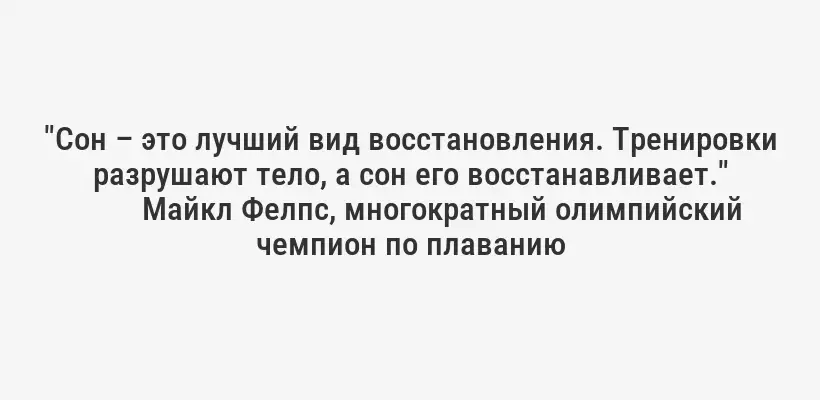 "Сон – это лучший вид восстановления. Тренировки разрушают тело, а сон его восстанавливает."
Майкл Фелпс, многократный олимпийский чемпион по плаванию