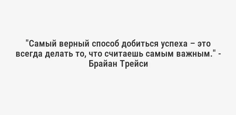 "Самый верный способ добиться успеха – это всегда делать то, что считаешь самым важным." - Брайан Трейси