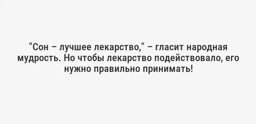 "Сон – лучшее лекарство," – гласит народная мудрость. Но чтобы лекарство подействовало, его нужно правильно принимать!