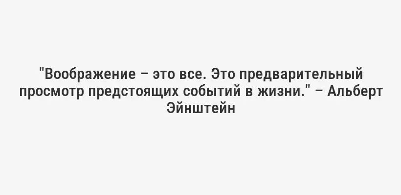 "Воображение – это все. Это предварительный просмотр предстоящих событий в жизни." – Альберт Эйнштейн