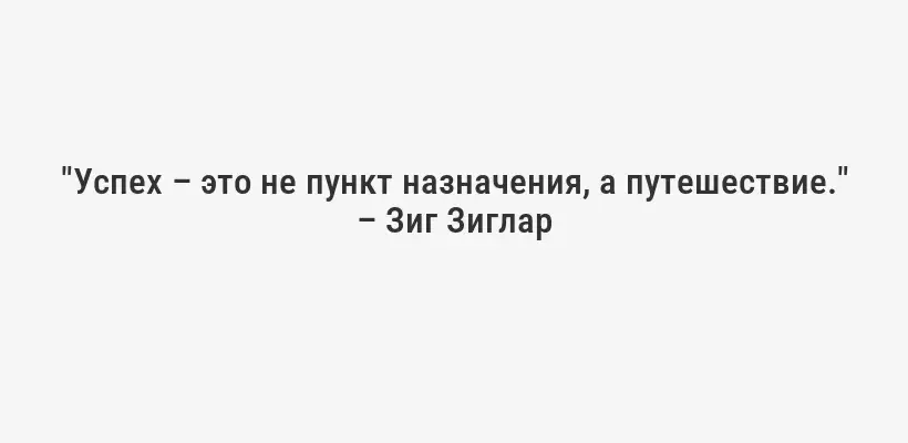 "Успех – это не пункт назначения, а путешествие." – Зиг Зиглар