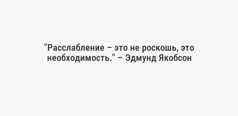 "Расслабление – это не роскошь, это необходимость." – Эдмунд Якобсон
