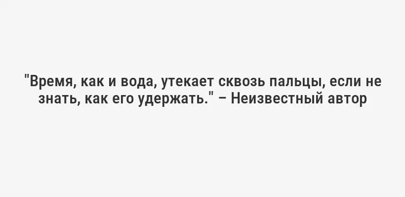 "Время, как и вода, утекает сквозь пальцы, если не знать, как его удержать." – Неизвестный автор