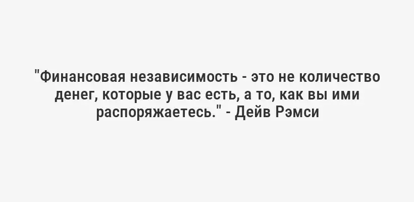 "Финансовая независимость - это не количество денег, которые у вас есть, а то, как вы ими распоряжаетесь." - Дейв Рэмси