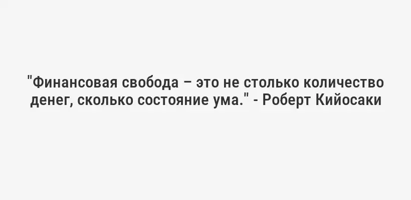 "Финансовая свобода – это не столько количество денег, сколько состояние ума." - Роберт Кийосаки