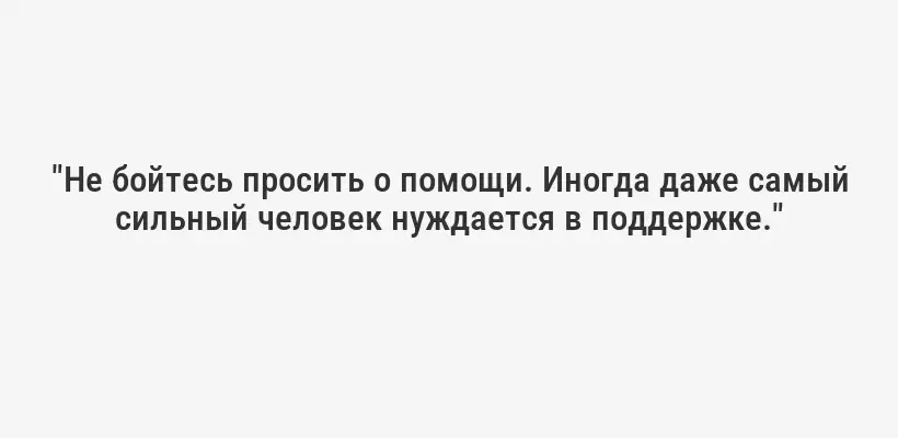 "Не бойтесь просить о помощи. Иногда даже самый сильный человек нуждается в поддержке."