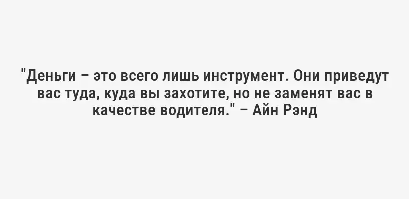 "Деньги – это всего лишь инструмент. Они приведут вас туда, куда вы захотите, но не заменят вас в качестве водителя." – Айн Рэнд