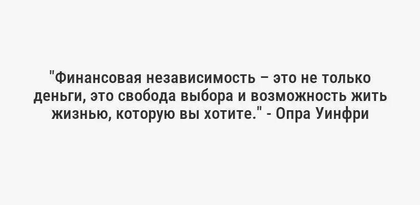 "Финансовая независимость – это не только деньги, это свобода выбора и возможность жить жизнью, которую вы хотите." - Опра Уинфри