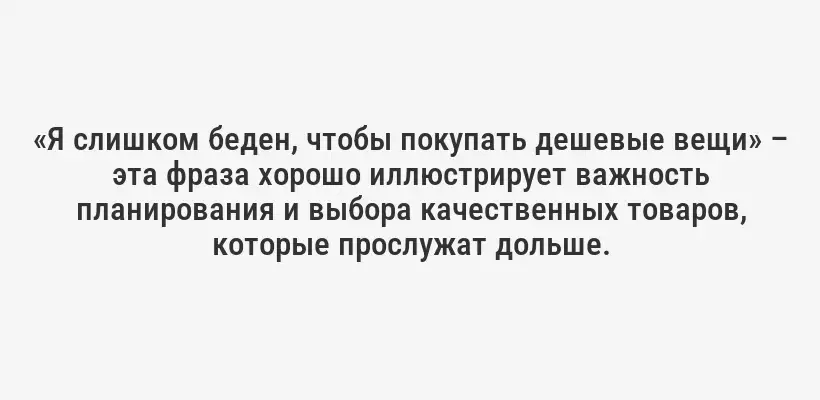 «Я слишком беден, чтобы покупать дешевые вещи» – эта фраза хорошо иллюстрирует важность планирования и выбора качественных товаров, которые прослужат дольше.