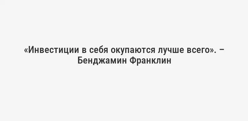 «Инвестиции в себя окупаются лучше всего». – Бенджамин Франклин