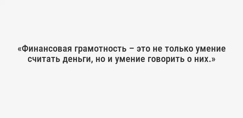 «Финансовая грамотность – это не только умение считать деньги, но и умение говорить о них.»