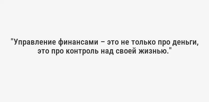 "Управление финансами – это не только про деньги, это про контроль над своей жизнью."