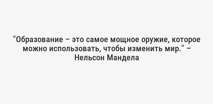 "Образование – это самое мощное оружие, которое можно использовать, чтобы изменить мир." – Нельсон Мандела