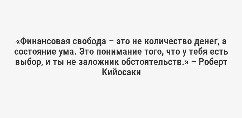 «Финансовая свобода – это не количество денег, а состояние ума. Это понимание того, что у тебя есть выбор, и ты не заложник обстоятельств.» – Роберт Кийосаки