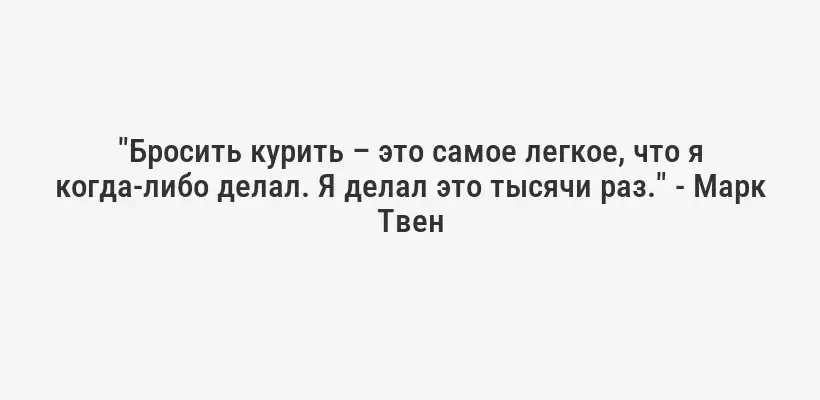 "Бросить курить – это самое легкое, что я когда-либо делал. Я делал это тысячи раз." - Марк Твен