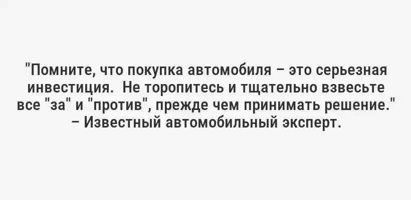 "Помните, что покупка автомобиля – это серьезная инвестиция.  Не торопитесь и тщательно взвесьте все "за" и "против", прежде чем принимать решение." – Известный автомобильный эксперт.