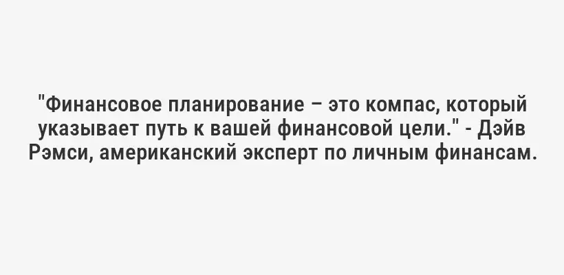 "Финансовое планирование – это компас, который указывает путь к вашей финансовой цели." - Дэйв Рэмси, американский эксперт по личным финансам.
