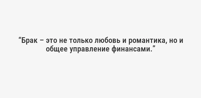 “Брак – это не только любовь и романтика, но и общее управление финансами.”