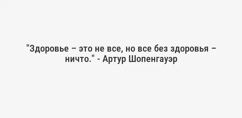 "Здоровье – это не все, но все без здоровья – ничто." - Артур Шопенгауэр