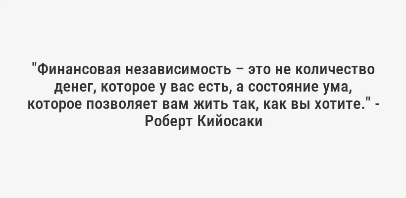 "Финансовая независимость – это не количество денег, которое у вас есть, а состояние ума, которое позволяет вам жить так, как вы хотите." - Роберт Кийосаки