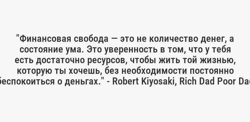 "Финансовая свобода — это не количество денег, а состояние ума. Это уверенность в том, что у тебя есть достаточно ресурсов, чтобы жить той жизнью, которую ты хочешь, без необходимости постоянно беспокоиться о деньгах." - Robert Kiyosaki, Rich Dad Poor Dad