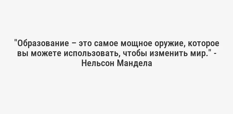 "Образование – это самое мощное оружие, которое вы можете использовать, чтобы изменить мир." - Нельсон Мандела