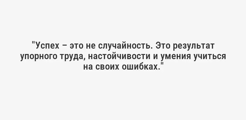"Успех – это не случайность. Это результат упорного труда, настойчивости и умения учиться на своих ошибках."