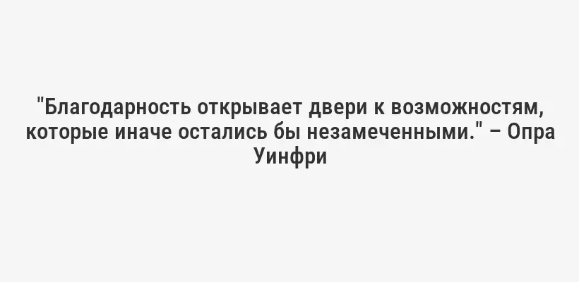 "Благодарность открывает двери к возможностям, которые иначе остались бы незамеченными." – Опра Уинфри