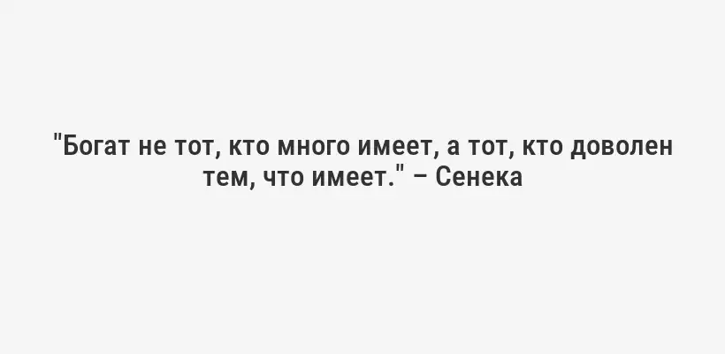 "Богат не тот, кто много имеет, а тот, кто доволен тем, что имеет." – Сенека
