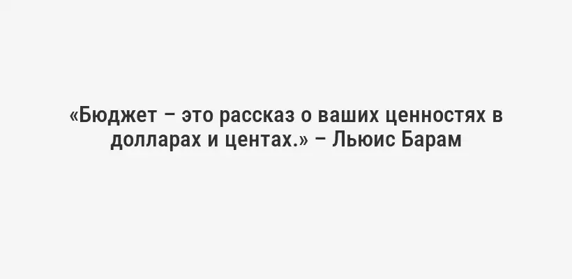 «Бюджет – это рассказ о ваших ценностях в долларах и центах.» – Льюис Барам